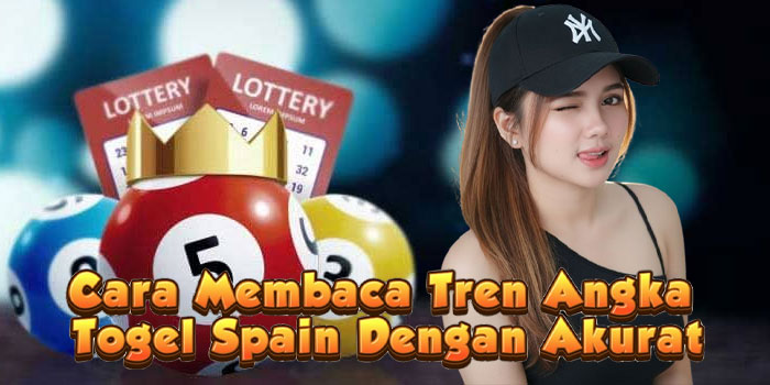 Cara Membaca Tren Angka Togel Spaain Dengan Akurat