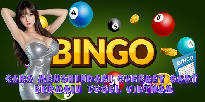 Cara Menghindari Overbet Saat Bermain Togel Vietnam